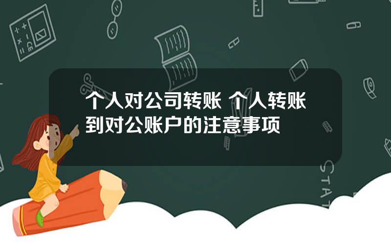 个人对公司转账 个人转账到对公账户的注意事项